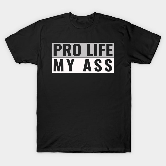 Pro Life My Ass T-Shirt by Kishu